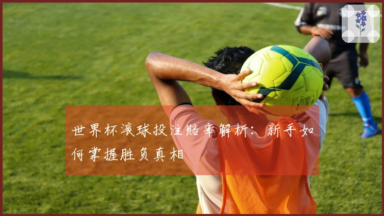 世界杯滚球投注赔率解析：新手如何掌握胜负真相