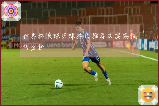 世界杯滚球买球热门推荐及实践技巧分析